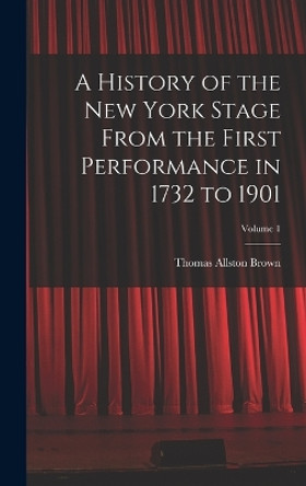 A History of the New York Stage From the First Performance in 1732 to 1901; Volume 1 by Thomas Allston Brown 9781017154528