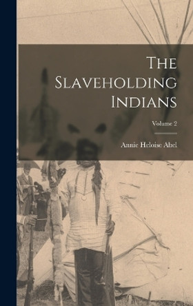 The Slaveholding Indians; Volume 2 by Annie Heloise Abel 9781017160307