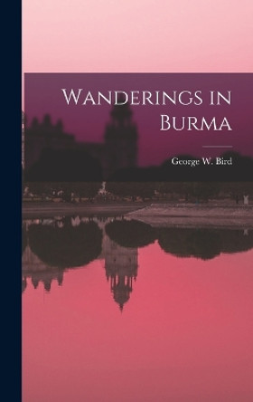 Wanderings in Burma by George W Bird 9781017160772