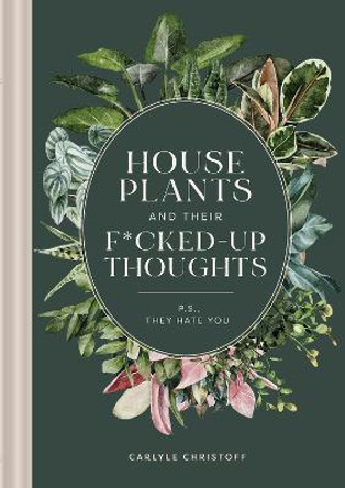 Houseplants and Their Fucked Up Thoughts: P.S. They Hate You by Carlyle Christoff