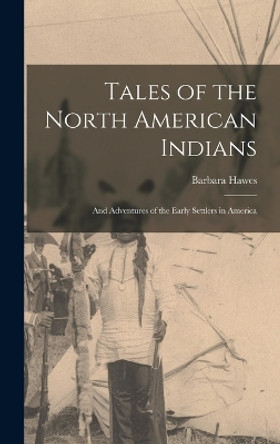 Tales of the North American Indians: And Adventures of the Early Settlers in America by Barbara Hawes 9781017162189