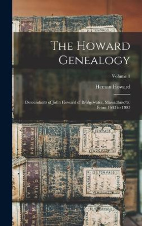 The Howard Genealogy; Descendants of John Howard of Bridgewater, Massachusetts, From 1643 to 1903; Volume 1 by Heman Howard 9781017178739