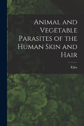 Animal and Vegetable Parasites of the Human Skin and Hair by B Joy 1833-1915 Jeffries 9781017174502