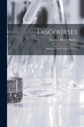 Discourses: Biological & Geological; Essays by Thomas Henry Huxley 9781014899491