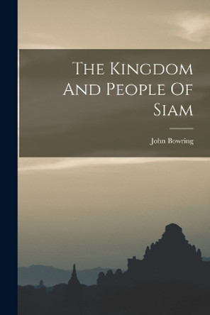 The Kingdom And People Of Siam by John Bowring 9781017246643