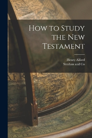 How to Study the New Testament by Henry Alford 9781017167283