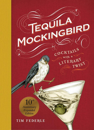 Tequila Mockingbird (10th Anniversary Expanded Edition): Cocktails with a Literary Twist by Lauren Mortimer