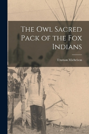 The owl Sacred Pack of the Fox Indians by Truman Michelson 9781016846813