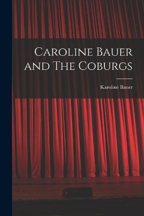 Caroline Bauer and The Coburgs by Karoline Bauer 9781016772457