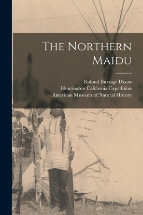 The Northern Maidu by Roland Burrage Dixon 9781016190619