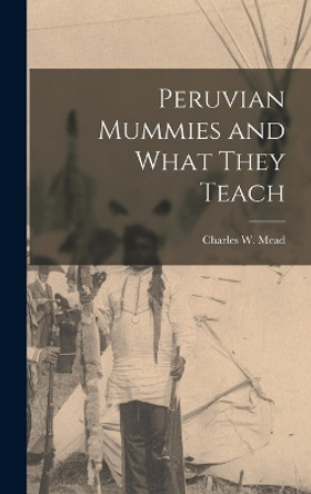 Peruvian Mummies and What They Teach by Charles W (Charles Williams) Mead 9781016448253