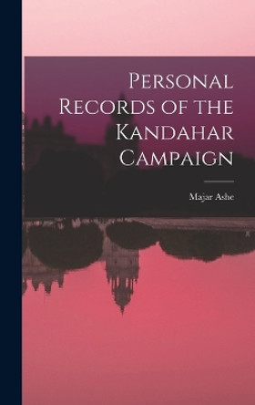 Personal Records of the Kandahar Campaign by Majar Ashe 9781016675970