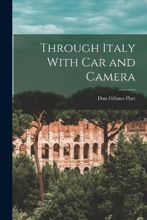 Through Italy With Car and Camera by Dan Fellows Platt 9781016718967