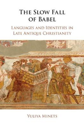 The Slow Fall of Babel: Languages and Identities in Late Antique Christianity by Yuliya Minets