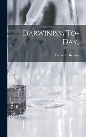 Darwinism To-Day; by Vernon L Kellogg 9781016666084