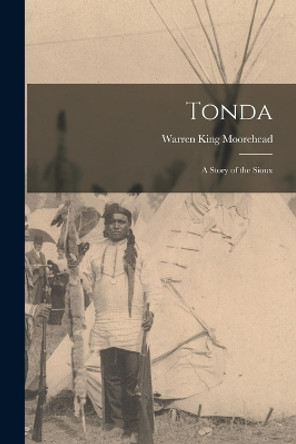 Tonda; A Story of the Sioux by Moorehead Warren King 9781016671019