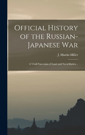 Official History of the Russian-Japanese war; a Vivid Panorama of Land and Naval Battles .. by J Martin (James Martin) B Miller 9781016517171