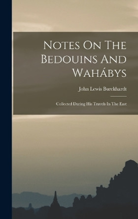 Notes On The Bedouins And Wahábys: Collected During His Travels In The East by John Lewis Burckhardt 9781016525312