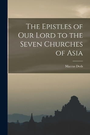 The Epistles of Our Lord to the Seven Churches of Asia by Marcus Dods 9781016952187