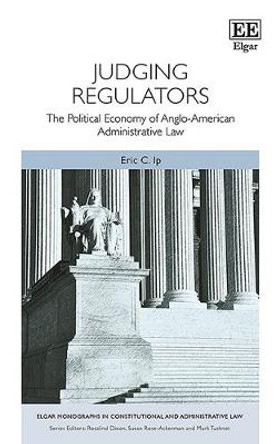 Judging Regulators: The Political Economy of Anglo-American Administrative Law Eric C. Ip 9781788110235
