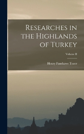 Researches in the Highlands of Turkey; Volume II by Henry Fanshawe Tozer 9781017065312