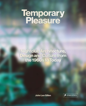 Temporary Pleasure: Nightclub Architecture, Design and Culture from the 1960s to Today by John Leo Gillen