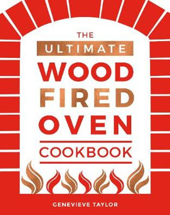 The Ultimate Wood-Fired Oven Cookbook: Recipes, Tips and Tricks that Make the Most of Your Outdoor Oven by Genevieve Taylor