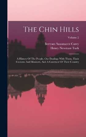 The Chin Hills: A History Of The People, Our Dealings With Them, Their Customs And Manners, And A Gazetteer Of Their Country; Volume 2 by Bertram Sausmarez Carey 9781016183185