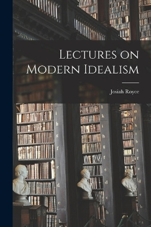 Lectures on Modern Idealism by Josiah Royce 9781015795723