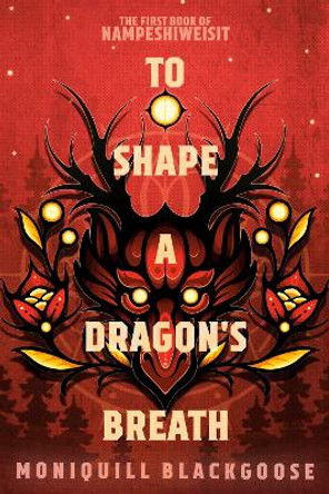 To Shape a Dragon's Breath: The First Book of Nampeshiweisit by Moniquill Blackgoose