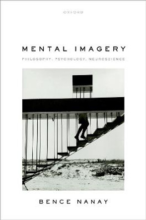Mental Imagery: Philosophy, Psychology, Neuroscience by Nanay