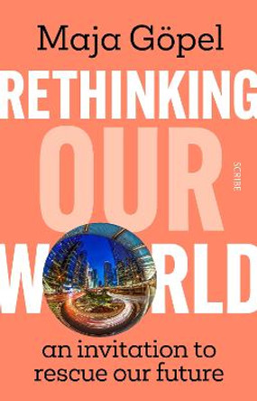 Rethinking Our World: an invitation to rescue our future by Maja Göpel