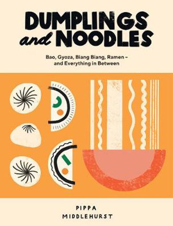 Dumplings and Noodles: Bao, Gyoza, Biang Biang, Ramen - and Everything in Between by Pippa Middlehurst