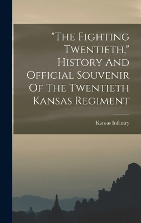 The Fighting Twentieth. History And Official Souvenir Of The Twentieth Kansas Regiment by 1898-1899 Kansas Infantry 20th Regt 9781016860628