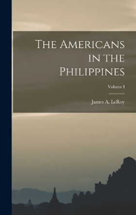 The Americans in the Philippines; Volume I by Leroy James a (James Alfred) 9781016939485