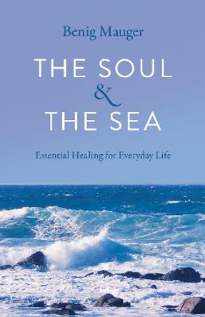 Soul & The Sea, The: Essential Healing for Everyday Life by Benig Mauger