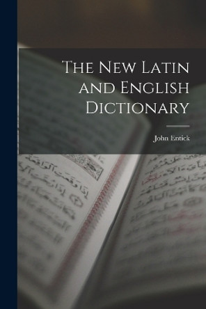 The New Latin and English Dictionary by John Entick 9781016597173