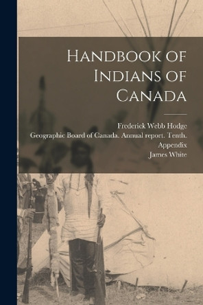 Handbook of Indians of Canada by Frederick Webb Hodge 9781016614559