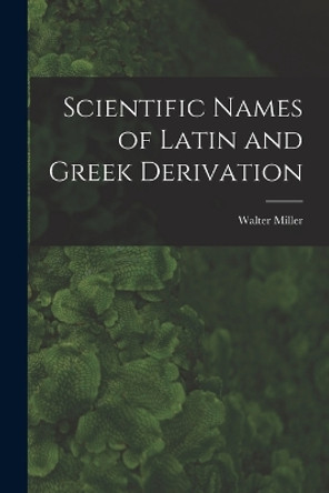 Scientific Names of Latin and Greek Derivation by Walter Miller 9781016598361