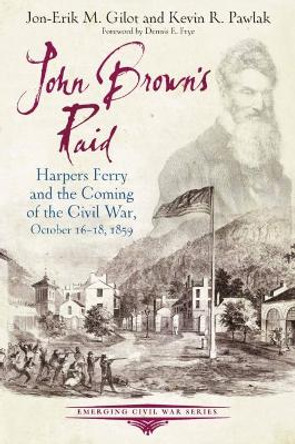 John Brown's Raid: Harpers Ferry and the Coming of the Civil War, October 16-18, 1859 by Jon-Erik M. Gilot