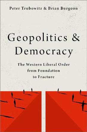 Geopolitics and Democracy: The Western Liberal Order from Foundation to Fracture by Peter Trubowitz