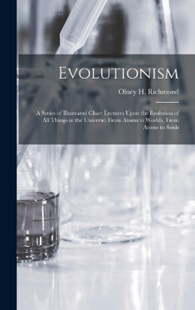 Evolutionism: A Series of Illustrated Chart Lectures Upon the Evolution of All Things in the Universe. From Atoms to Worlds, From Atoms to Souls by Olney H Richmond 9781015685918