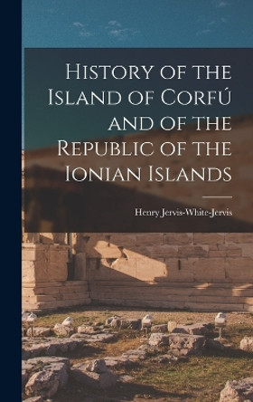 History of the Island of Corfú and of the Republic of the Ionian Islands by Henry Jervis-White-Jervis 9781015773615