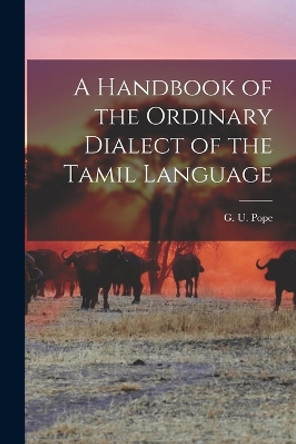 A Handbook of the Ordinary Dialect of the Tamil Language by G U Pope 9781016372633