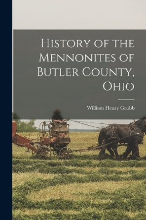 History of the Mennonites of Butler County, Ohio by William Henry 1879- Grubb 9781016084383