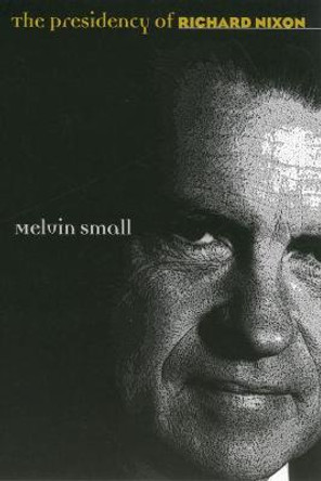 The Presidency of Richard Nixon by Melvin Small