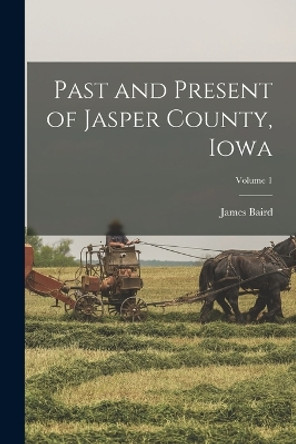 Past and Present of Jasper County, Iowa; Volume 1 by James Baird 1833-1912 Weaver 9781017255058