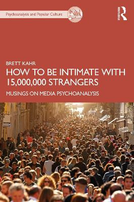 How to Be Intimate with 15,000,000 Strangers: Musings on Media Psychoanalysis Brett Kahr (Tavistock Institute of Medical Psychology, UK) 9781032355177