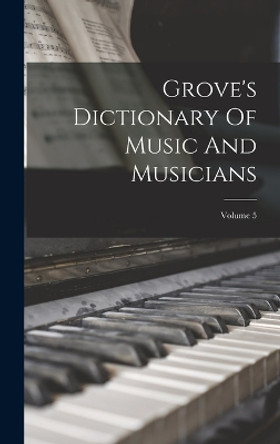 Grove's Dictionary Of Music And Musicians; Volume 5 by Anonymous 9781017262308