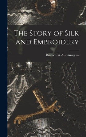 The Story of Silk and Embroidery by Brainerd & Armstrong Co 9781017283389